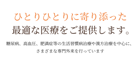 ひとりひとりに寄り添った最適な医療をご提供します。糖尿病、高血圧、肥満症等の生活習慣病治療や漢方治療を中心に、さまざまな専門外来を行っています。