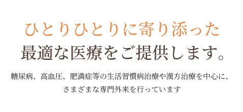 ひとりひとりに寄り添った最適な医療をご提供します。糖尿病、高血圧、肥満症等の生活習慣病治療や漢方治療を中心に、さまざまな専門外来を行っています。